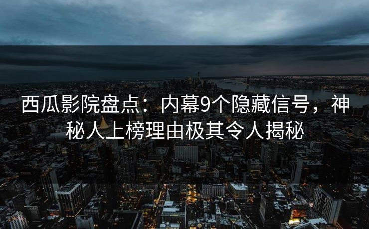 西瓜影院盘点:内幕9个隐藏信号,神秘人上榜理由极其令人揭秘 西瓜影院盘点:内幕9个隐藏信号,神秘人上榜理由极其令人揭秘