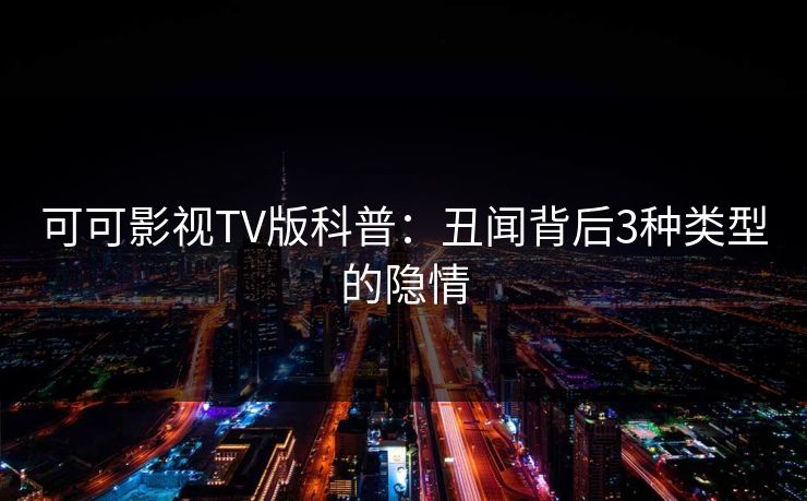 可可影视TV版科普：丑闻背后3种类型的隐情