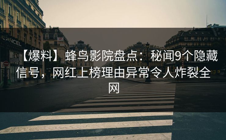 【爆料】蜂鸟影院盘点:秘闻9个隐藏信号,网红上榜理由异常令人炸裂全网 【爆料】蜂鸟影院盘点:秘闻9个隐藏信号,网红上榜理由异常令人炸裂全网